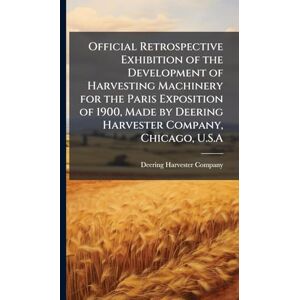 Official Retrospective Exhibition of the Development of Harvesting Machinery for the Paris Exposition of 1900, Made by Deering Harvester Company, Chicago, U.S.A Official Retrospective Exhibition of the Development of Harvesting Machinery for the Paris Exposition of 1900, Made by Deering Harvester Company, Chicago, U.S.A
