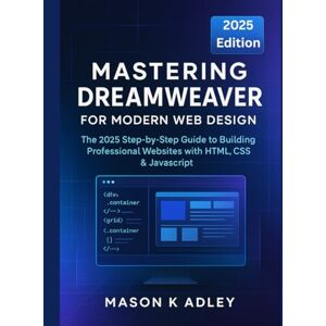 Adley, Mason K. Mastering Dreamweaver for Modern Web Design: The 2025 Step-by-Step Guide to Building Professional Websites with HTML, CSS & JavaScript (Adobe essencials) Adley, Mason K. Mastering Dreamweaver for Modern Web Design: The 2025 Step-by-Step Guide to Building Professional Websites with HTML, CSS & JavaScript (Adobe essencials)