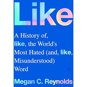 Reynolds, Megan C. Like: A History of the World's Most Hated (and Misunderstood) Word Reynolds, Megan C. Like: A History of the World's Most Hated (and Misunderstood) Word