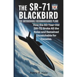 Avery The SR-71 Blackbird: The Untouchable Reconnaissance Plane: How the 60-Year-Old SR-71 Broke All the Rules and Remained Uncatchable for Decades. (Flight Chronicles of the World’s Legendary Aircraft.) Avery The SR-71 Blackbird: The Untouchable Reconnaissance Plane: How the 60-Year-Old SR-71 Broke All the Rules and Remained Uncatchable for Decades. (Flight Chronicles of the World’s Legendary Aircraft.)