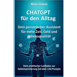 Kukuk, Mirko ChatGPT für den Alltag: Dein persönlicher Assistent für mehr Zeit, Geld und Lebensqualität: Dein praktischer Leitfaden zur Selbstoptimierung mit über 130 Prompts (ChatGPT: KI-Tools für den Alltag) Kukuk, Mirko ChatGPT für den Alltag: Dein persönlicher Assistent für mehr Zeit, Geld und Lebensqualität: Dein praktischer Leitfaden zur Selbstoptimierung mit über 130 Prompts (ChatGPT: KI-Tools für den Alltag)