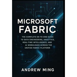 Ming, Andrew Microsoft Fabric: The Complete End-to-End Guide to Data Engineering, Analytics, Real-Time Intelligence, and AI Workloads Across the Unified Fabric Platform. Ming, Andrew Microsoft Fabric: The Complete End-to-End Guide to Data Engineering, Analytics, Real-Time Intelligence, and AI Workloads Across the Unified Fabric Platform.