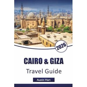 Hart, Austin CAIRO & GIZA TRAVEL GUIDE 2026: Discover Top Attractions, Ancient Landmarks, Hidden Gems, Local Cuisine, and Cultural Experiences in Egypt’s Iconic Cities Hart, Austin CAIRO & GIZA TRAVEL GUIDE 2026: Discover Top Attractions, Ancient Landmarks, Hidden Gems, Local Cuisine, and Cultural Experiences in Egypt’s Iconic Cities