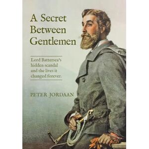 Jordaan, Peter A Secret Between Gentlemen: Lord Battersea's hidden scandal and the lives it changed forever Jordaan, Peter A Secret Between Gentlemen: Lord Battersea's hidden scandal and the lives it changed forever