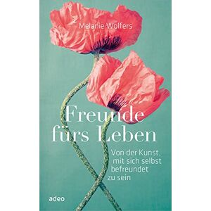 Wolfers, Melanie Freunde fürs Leben: Von der Kunst, mit sich selbst befreundet zu sein Wolfers, Melanie Freunde fürs Leben: Von der Kunst, mit sich selbst befreundet zu sein