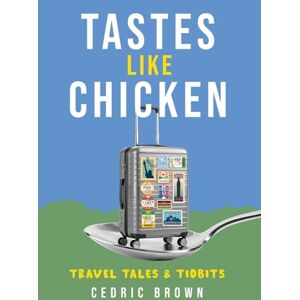 Brown, Cedric Tastes Like Chicken: Travel Tales & Tidbits Brown, Cedric Tastes Like Chicken: Travel Tales & Tidbits