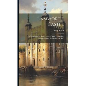Norris, Henry Tamworth Castle: Its Foundation, Its History, And Its Lords: (from The Norman Conquest To The Present Day) Norris, Henry Tamworth Castle: Its Foundation, Its History, And Its Lords: (from The Norman Conquest To The Present Day)