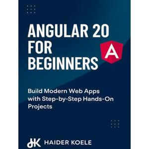 Koele, Haider Angular 20 for Beginners: Build Modern Web Apps with Step-by-Step Hands-On Projects: 1 (The Angular 20 Series: From Fundamentals to Full-Stack Mastery) Koele, Haider Angular 20 for Beginners: Build Modern Web Apps with Step-by-Step Hands-On Projects: 1 (The Angular 20 Series: From Fundamentals to Full-Stack Mastery)