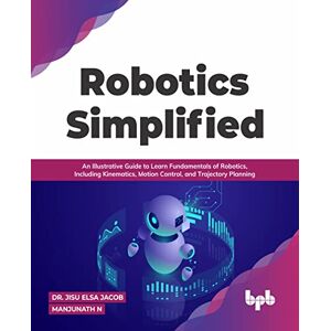 Elsa Robotics Simplified: An Illustrative Guide to Learn Fundamentals of Robotics, Including Kinematics, Motion Control, and Trajectory Planning (English Edition) Elsa Robotics Simplified: An Illustrative Guide to Learn Fundamentals of Robotics, Including Kinematics, Motion Control, and Trajectory Planning (English Edition)