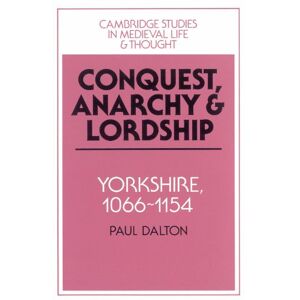 Dalton, Paul Conquest, Anarchy and Lordship: Yorkshire, 1066-1154: 27 (Cambridge Studies in Medieval Life and Thought: Fourth Series, Series Number 27) Dalton, Paul Conquest, Anarchy and Lordship: Yorkshire, 1066-1154: 27 (Cambridge Studies in Medieval Life and Thought: Fourth Series, Series Number 27)