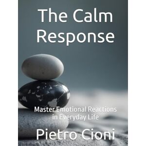 Cioni, Pietro The Calm Response: Master Emotional Reactions in Everyday Life Cioni, Pietro The Calm Response: Master Emotional Reactions in Everyday Life