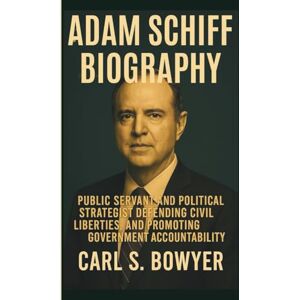 S. BOWYER, CARL ADAM SCHIFF BIOGRAPHY: Public Servant and Political Strategist Defending Civil Liberties, and Promoting Government Accountability S. BOWYER, CARL ADAM SCHIFF BIOGRAPHY: Public Servant and Political Strategist Defending Civil Liberties, and Promoting Government Accountability