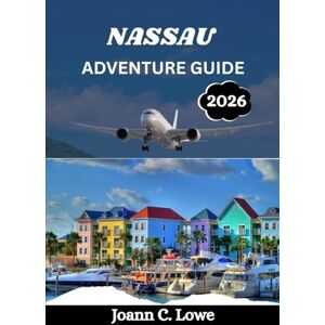 Lowe, Joann C. NASSAU ADVENTURE GUIDE 2026: An Immersive Journey Through the Heart of The Bahamas Lowe, Joann C. NASSAU ADVENTURE GUIDE 2026: An Immersive Journey Through the Heart of The Bahamas