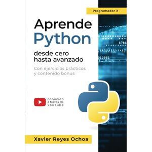 Reyes Ochoa, Xavier Aprende Python desde cero hasta avanzado El libro completo de la programacion python para principiantes: Con ejercicios prácticos y contenido bonus Reyes Ochoa, Xavier Aprende Python desde cero hasta avanzado El libro completo de la programacion python para principiantes: Con ejercicios prácticos y contenido bonus