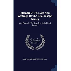 Ivimey, Joseph Memoir Of The Life And Writings Of The Rev. Joseph Ivimey: Late Pastor Of The Church In Eagle Street, London Ivimey, Joseph Memoir Of The Life And Writings Of The Rev. Joseph Ivimey: Late Pastor Of The Church In Eagle Street, London