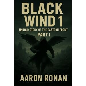 Ronan, Aaron Black Wind 1: Untold story of the Eastern Front: Part I Ronan, Aaron Black Wind 1: Untold story of the Eastern Front: Part I
