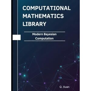 Xuan, Q Modern Bayesian Computation: Theorems, Proofs, and Python Implementations (Computational Mathematics Library) Xuan, Q Modern Bayesian Computation: Theorems, Proofs, and Python Implementations (Computational Mathematics Library)