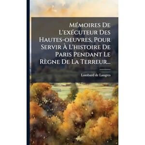 Langres, Lombard De MÃ(c)moires De L'exÃ(c)cuteur Des Hautes-oeuvres, Pour Servir À L'histoire De Paris Pendant Le Règne De La Terreur... Langres, Lombard De MÃ(c)moires De L'exÃ(c)cuteur Des Hautes-oeuvres, Pour Servir À L'histoire De Paris Pendant Le Règne De La Terreur...