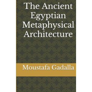 Gadalla, Moustafa The Ancient Egyptian Metaphysical Architecture Gadalla, Moustafa The Ancient Egyptian Metaphysical Architecture