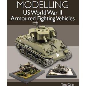Cole, Tom Modelling US World War II Armoured Fighting Vehicles Cole, Tom Modelling US World War II Armoured Fighting Vehicles