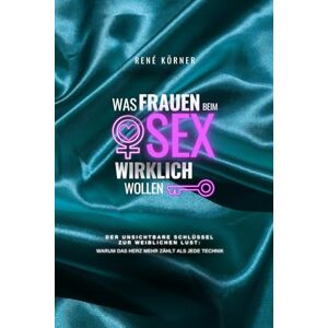 Körner, Rene Was Frauen beim Sex wirklich wollen: Der unsichtbare Schlüssel zu weiblichen Lust Körner, Rene Was Frauen beim Sex wirklich wollen: Der unsichtbare Schlüssel zu weiblichen Lust