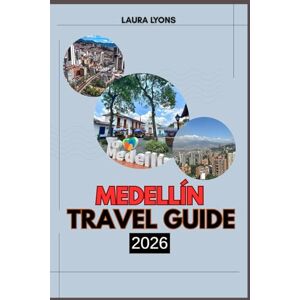 LYONS, LAURA MEDELLIN TRAVEL GUIDE 2026: Medellín 2026: Discover the City of Eternal Spring Through Culture, Adventure, and Unforgettable Journeys LYONS, LAURA MEDELLIN TRAVEL GUIDE 2026: Medellín 2026: Discover the City of Eternal Spring Through Culture, Adventure, and Unforgettable Journeys