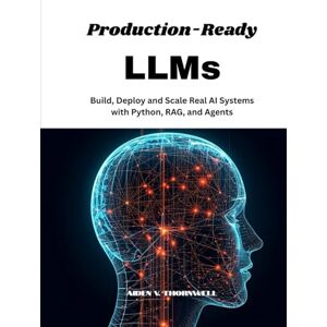 V. Thornwell, Aiden Production-Ready LLMs: Build, Deploy and Scale Real AI Systems with Python, RAG, and Agents V. Thornwell, Aiden Production-Ready LLMs: Build, Deploy and Scale Real AI Systems with Python, RAG, and Agents