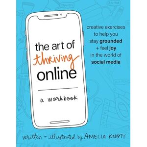 Knott, Amelia The Art of Thriving Online: A Workbook: Creative Exercises to Help You Stay Grounded and Feel Joy in the World of Social Media Knott, Amelia The Art of Thriving Online: A Workbook: Creative Exercises to Help You Stay Grounded and Feel Joy in the World of Social Media