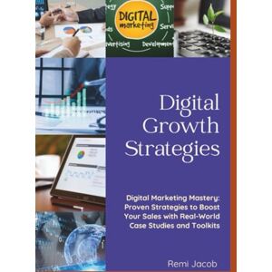 Jacob, Remi Digital Marketing Mastery: Proven Strategies to Boost Your Sales with Real-World Case Studies and Toolkits Jacob, Remi Digital Marketing Mastery: Proven Strategies to Boost Your Sales with Real-World Case Studies and Toolkits
