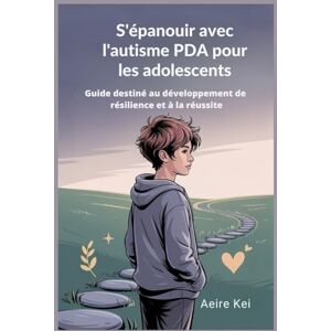 kei, Aeire S'épanouir avec l'autisme PDA pour les adolescents: Guide destiné au développement de résilience et à la réussite kei, Aeire S'épanouir avec l'autisme PDA pour les adolescents: Guide destiné au développement de résilience et à la réussite