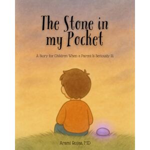 Rojas, Arami The Stone in my Pocket: A Story for Children When a Parent Is Seriously Ill. Rojas, Arami The Stone in my Pocket: A Story for Children When a Parent Is Seriously Ill.