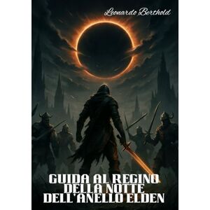 Berthold, Leonardo GUIDA AL REGINO DELLA NOTTE DELL'ANELLO ELDEN: La guida completa passo dopo passo per padroneggiare ogni missione e sbloccare tutti i segreti nascosti Berthold, Leonardo GUIDA AL REGINO DELLA NOTTE DELL'ANELLO ELDEN: La guida completa passo dopo passo per padroneggiare ogni missione e sbloccare tutti i segreti nascosti