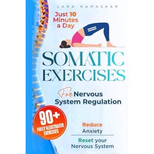 Namaskar, Lara Somatic Exercises for Nervous System Regulation: 90+ Simple Techniques to Release Trauma, Reduce Tension, and Alleviate Anxiety and Stress in Just 10 Minutes a Day Namaskar, Lara Somatic Exercises for Nervous System Regulation: 90+ Simple Techniques to Release Trauma, Reduce Tension, and Alleviate Anxiety and Stress in Just 10 Minutes a Day