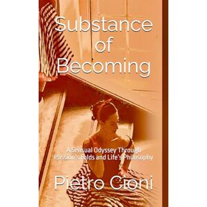 Cioni, Pietro Substance of Becoming: A Sensual Odyssey Through Passion’s Folds and Life’s Philosophy Cioni, Pietro Substance of Becoming: A Sensual Odyssey Through Passion’s Folds and Life’s Philosophy