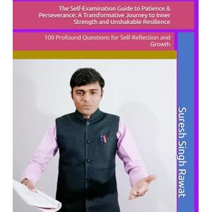 Rawat, Suresh Singh The Self-Examination Guide to Patience & Perseverance: A Transformative Journey to Inner Strength and Unshakable Resilience: 100 Profound Questions for Self-Reflection and Growth Rawat, Suresh Singh The Self-Examination Guide to Patience & Perseverance: A Transformative Journey to Inner Strength and Unshakable Resilience: 100 Profound Questions for Self-Reflection and Growth
