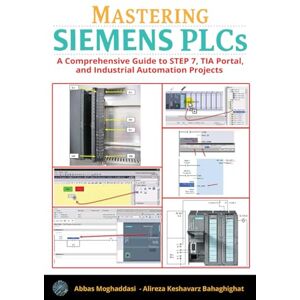Moghaddasi, Abbas Mastering Siemens PLCs: A Comprehensive Guide to STEP 7, TIA Portal, and Industrial Automation Projects Moghaddasi, Abbas Mastering Siemens PLCs: A Comprehensive Guide to STEP 7, TIA Portal, and Industrial Automation Projects