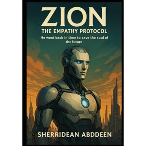 Abddeen, Sherridean Ann-Marie ZION: The Empathy Protocol: He went back in time to save the soul of the future. Abddeen, Sherridean Ann-Marie ZION: The Empathy Protocol: He went back in time to save the soul of the future.