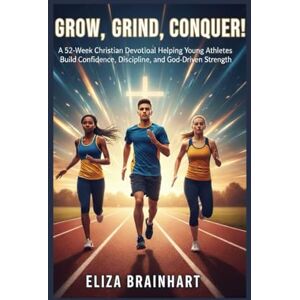 Brainhart, Eliza Grow, Grind, Conquer!: A 52-Week Christian Devotional Helping Young Athletes Build Confidence, Discipline, and God-Driven Strength Brainhart, Eliza Grow, Grind, Conquer!: A 52-Week Christian Devotional Helping Young Athletes Build Confidence, Discipline, and God-Driven Strength