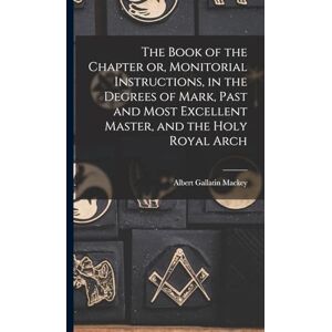 Mackey, Albert Gallatin The Book of the Chapter or, Monitorial Instructions, in the Degrees of Mark, Past and Most Excellent Master, and the Holy Royal Arch Mackey, Albert Gallatin The Book of the Chapter or, Monitorial Instructions, in the Degrees of Mark, Past and Most Excellent Master, and the Holy Royal Arch