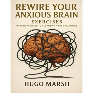 Hugo Boss Rewire Your Anxious Brain Exercises: Practical Guide to Susannah Mars Teachings Hugo Boss Rewire Your Anxious Brain Exercises: Practical Guide to Susannah Mars Teachings