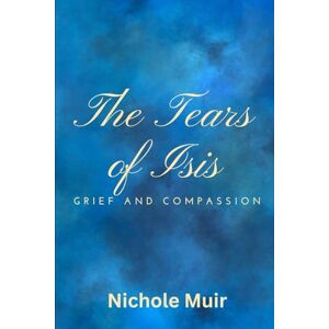 Muir, Nichole The Tears of Isis: Grief and Compassion Muir, Nichole The Tears of Isis: Grief and Compassion