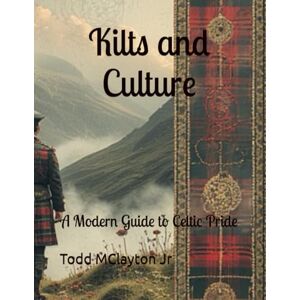 Clayton, Todd M Kilts and Culture: A Modern Guide to Celtic Pride Clayton, Todd M Kilts and Culture: A Modern Guide to Celtic Pride