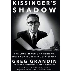Grandin, Greg Kissinger's Shadow: The Long Reach of America's Most Controversial Statesman Grandin, Greg Kissinger's Shadow: The Long Reach of America's Most Controversial Statesman