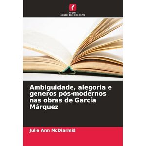 McDiarmid, Julie Ann Ambiguidade, alegoria e géneros pós-modernos nas obras de García Márquez McDiarmid, Julie Ann Ambiguidade, alegoria e géneros pós-modernos nas obras de García Márquez