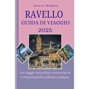 G. Thompson, Emily RAVELLO GUIDA DI VIAGGIO 2025: Un viaggio mozzafiato attraverso la romantica perla collinare italiana. (Destination Guide) G. Thompson, Emily RAVELLO GUIDA DI VIAGGIO 2025: Un viaggio mozzafiato attraverso la romantica perla collinare italiana. (Destination Guide)