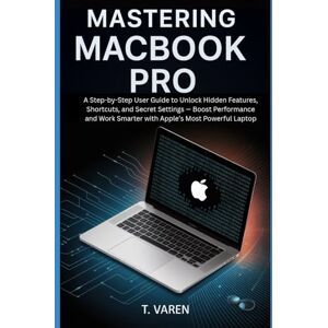 Varen, T Mastering MacBook Pro: A Step-by-Step User Guide to Unlock Hidden Features, Shortcuts, and Secret Settings — Boost Performance and Work Smarter with Apple’s Most Powerful Laptop (Tech gadgets) Varen, T Mastering MacBook Pro: A Step-by-Step User Guide to Unlock Hidden Features, Shortcuts, and Secret Settings — Boost Performance and Work Smarter with Apple’s Most Powerful Laptop (Tech gadgets)
