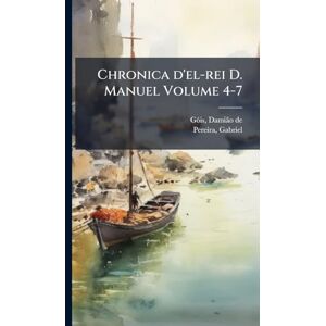 Chronica d'el-rei D. Manuel Volume 4-7 Chronica d'el-rei D. Manuel Volume 4-7