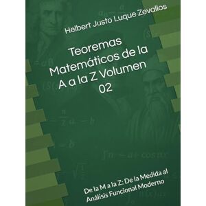 Luque Zevallos, Helbert Justo Teoremas Matemáticos de la A a la Z Volumen 02: De la M a la Z: De la Medida al Análisis Funcional Moderno (Fundamentos y Aplicaciones Matemáticas: Teoría Avanzada y Modelos Prácticos) Luque Zevallos, Helbert Justo Teoremas Matemáticos de la A a la Z Volumen 02: De la M a la Z: De la Medida al Análisis Funcional Moderno (Fundamentos y Aplicaciones Matemáticas: Teoría Avanzada y Modelos Prácticos)