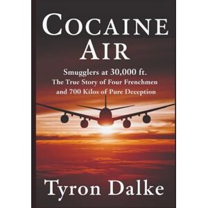 Dalke, Tyron Cocaine Air: Smugglers At 30,000 Ft. The True Story of Four Frenchmen and 700 Kilos of Pure Deception Dalke, Tyron Cocaine Air: Smugglers At 30,000 Ft. The True Story of Four Frenchmen and 700 Kilos of Pure Deception