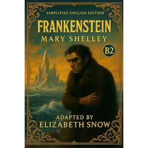 Shelley, Mary Frankenstein for English Learners (B2 Level): Classic Novel with Modern English, Vocabulary List, Grammar Focus, and Discussion Prompts for ESL & EFL Students Shelley, Mary Frankenstein for English Learners (B2 Level): Classic Novel with Modern English, Vocabulary List, Grammar Focus, and Discussion Prompts for ESL & EFL Students